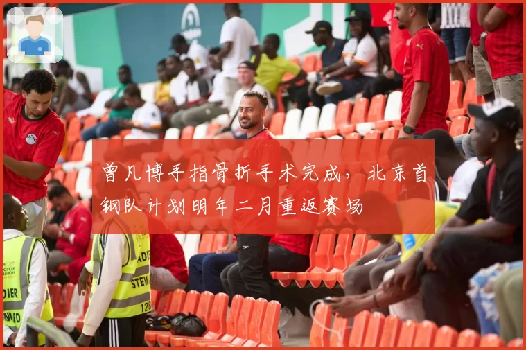 曾凡博手指骨折手术完成，北京首钢队计划明年二月重返赛场