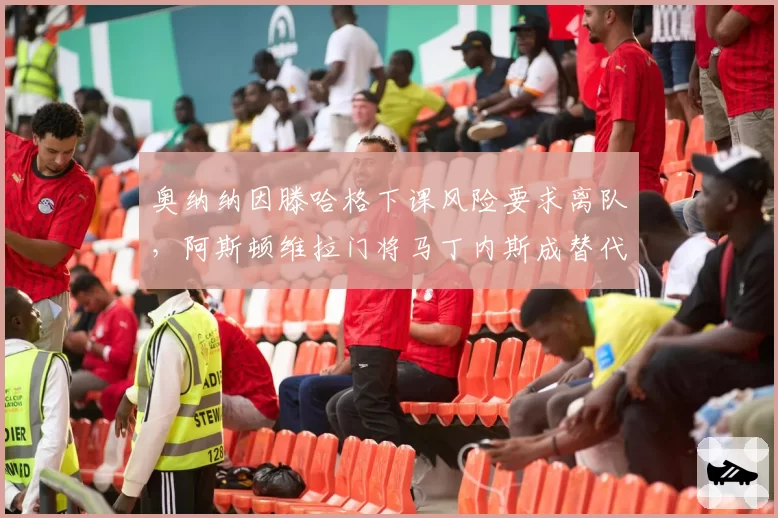 奥纳纳因滕哈格下课风险要求离队，阿斯顿维拉门将马丁内斯成替代目标
