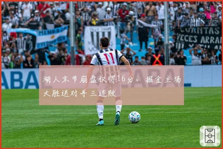 湖人末节崩盘仅得16分，掘金主场大胜送对手三连败
