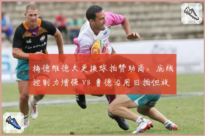梅德维德夫更换球拍赞助商，底线控制力增强 vs 鲁德沿用旧拍但旋转下降