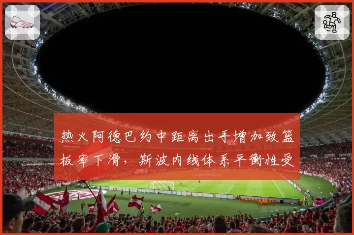热火阿德巴约中距离出手增加致篮板率下滑，斯波内线体系平衡性受考验