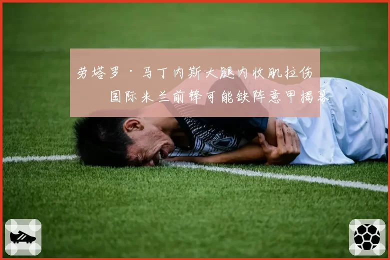 劳塔罗·马丁内斯大腿内收肌拉伤，国际米兰前锋可能缺阵意甲揭幕战