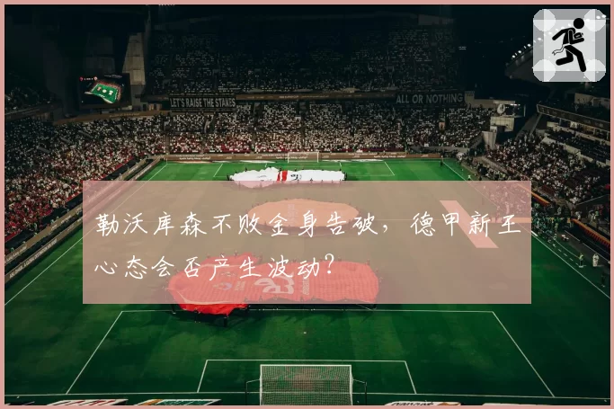 勒沃库森不败金身告破,德甲新王心态会否产生波动?