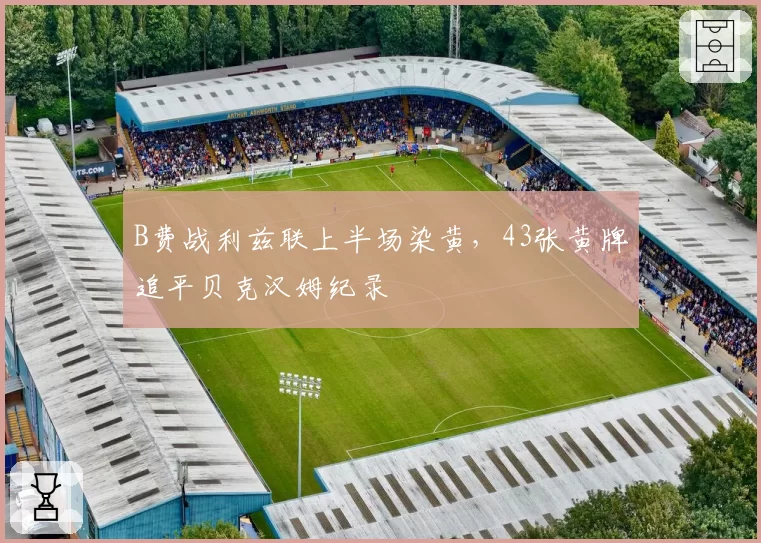 B费战利兹联上半场染黄，43张黄牌追平贝克汉姆纪录