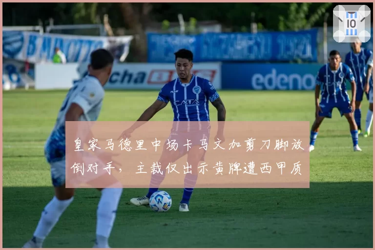 皇家马德里中场卡马文加剪刀脚放倒对手，主裁仅出示黄牌遭西甲质疑