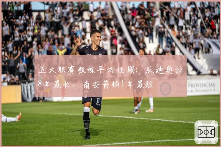 五大联赛教练平均任期：瓜迪奥拉8年最长，南安普顿1年最短