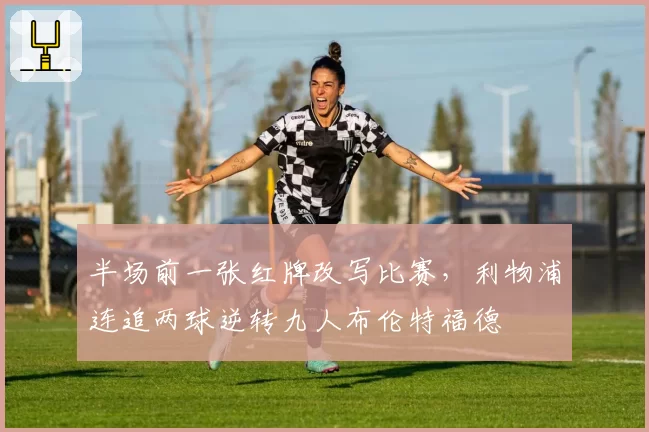 半场前一张红牌改写比赛，利物浦连追两球逆转九人布伦特福德