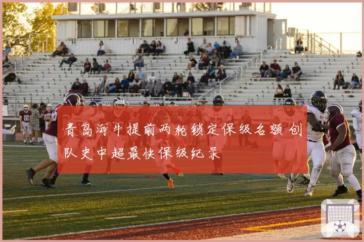 青岛海牛提前两轮锁定保级名额 创队史中超最快保级纪录
