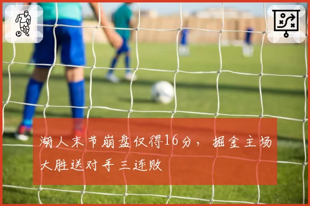 湖人末节崩盘仅得16分，掘金主场大胜送对手三连败