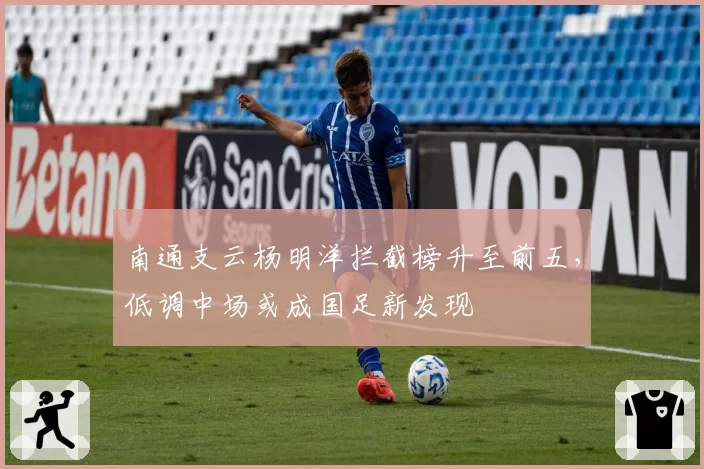 南通支云杨明洋拦截榜升至前五，低调中场或成国足新发现
