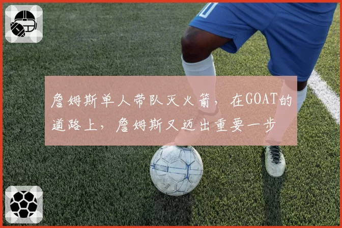 詹姆斯单人带队灭火箭,在GOAT的道路上,詹姆斯又迈出重要一步
