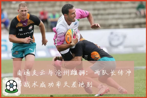 南通支云与沧州雄狮:两队长传冲吊战术成功率天差地别