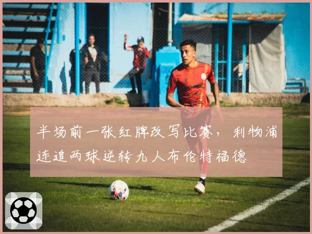 半场前一张红牌改写比赛，利物浦连追两球逆转九人布伦特福德