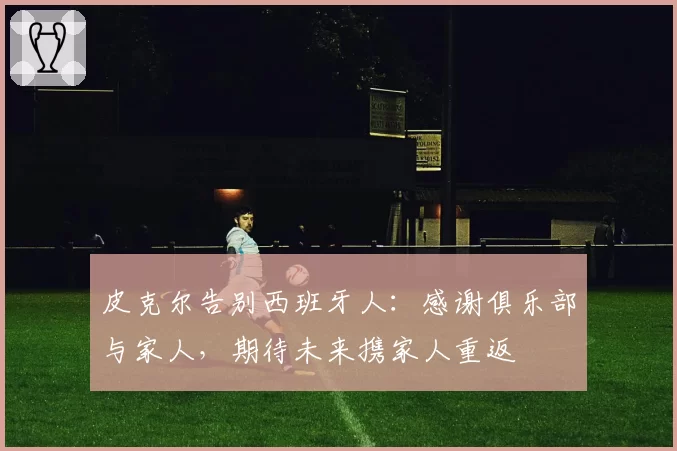 皮克尔告别西班牙人：感谢俱乐部与家人，期待未来携家人重返