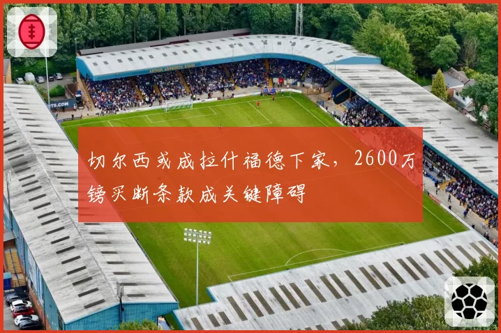 切尔西或成拉什福德下家，2600万镑买断条款成关键障碍