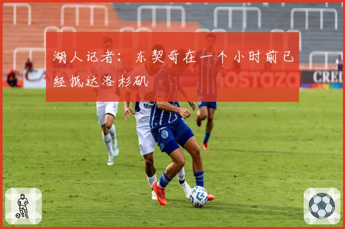 湖人记者:东契奇在一个小时前已经抵达洛杉矶